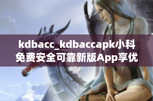 kdbacc_kdbaccapk小科免费安全可靠新版App享优惠(1)