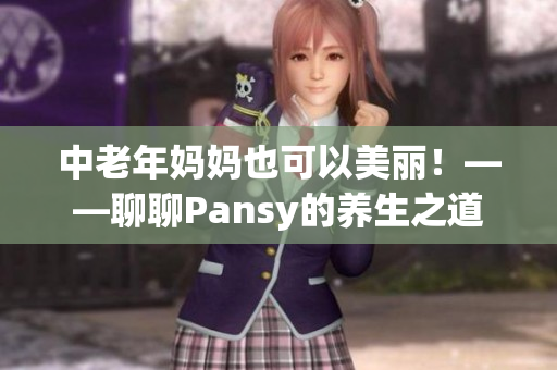 中老年妈妈也可以美丽！——聊聊Pansy的养生之道