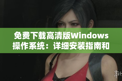 免费下载高清版Windows操作系统：详细安装指南和操作技巧