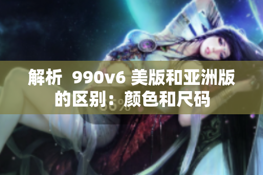 解析  990v6 美版和亚洲版的区别：颜色和尺码