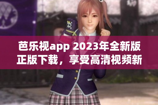 芭乐视app 2023年全新版正版下载，享受高清视频新体验