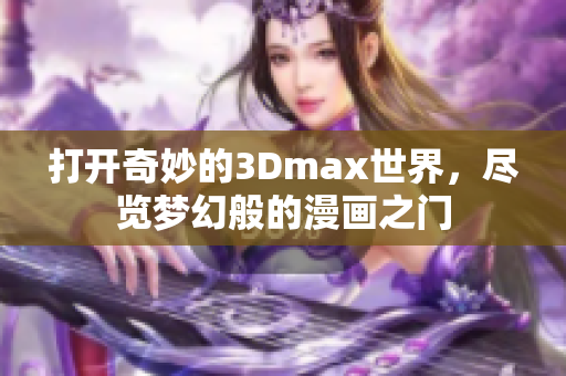 打开奇妙的3Dmax世界，尽览梦幻般的漫画之门