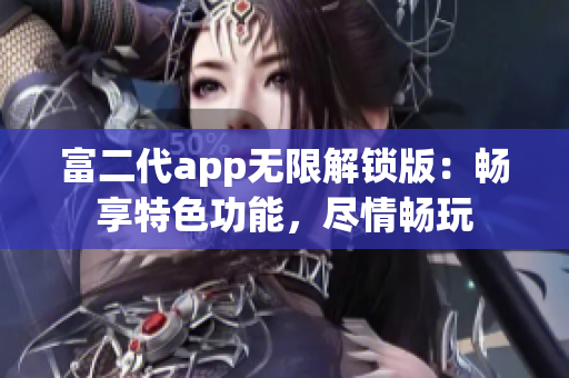 富二代app无限解锁版：畅享特色功能，尽情畅玩