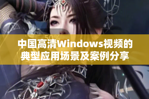 中国高清Windows视频的典型应用场景及案例分享