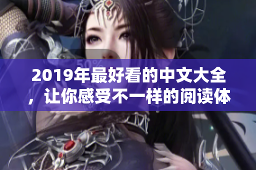 2019年最好看的中文大全，让你感受不一样的阅读体验！