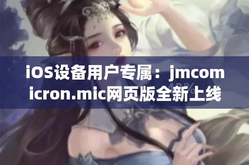 iOS设备用户专属：jmcomicron.mic网页版全新上线