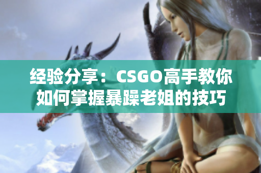 经验分享：CSGO高手教你如何掌握暴躁老姐的技巧