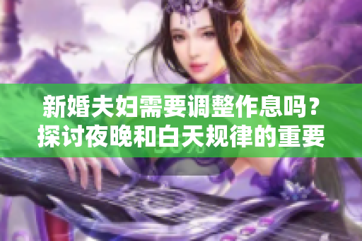 新婚夫妇需要调整作息吗？探讨夜晚和白天规律的重要性