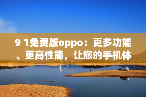 9 1免费版oppo：更多功能、更高性能，让您的手机体验更出色(1)