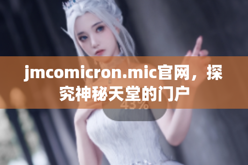 jmcomicron.mic官网，探究神秘天堂的门户