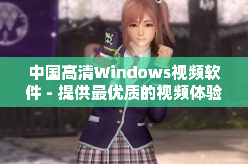 中国高清Windows视频软件 - 提供最优质的视频体验