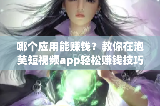 哪个应用能赚钱？教你在泡芙短视频app轻松赚钱技巧