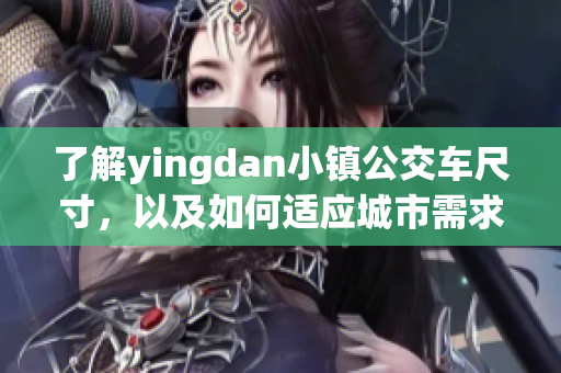 了解yingdan小镇公交车尺寸，以及如何适应城市需求