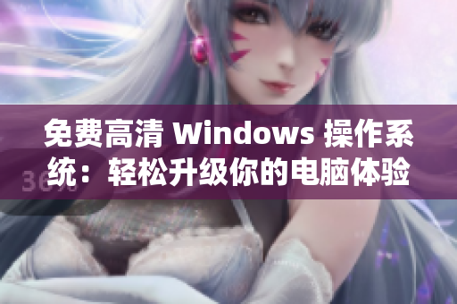 免费高清 Windows 操作系统：轻松升级你的电脑体验