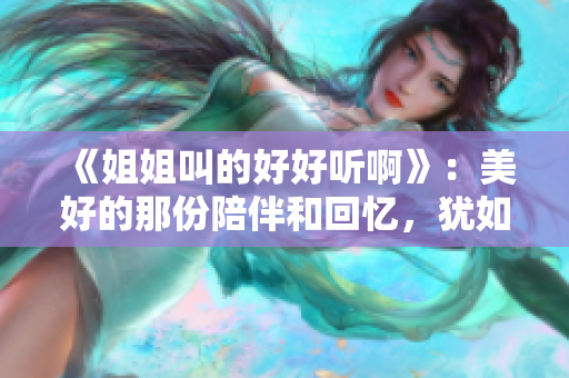 《姐姐叫的好好听啊》：美好的那份陪伴和回忆，犹如一首低回而动人的歌曲