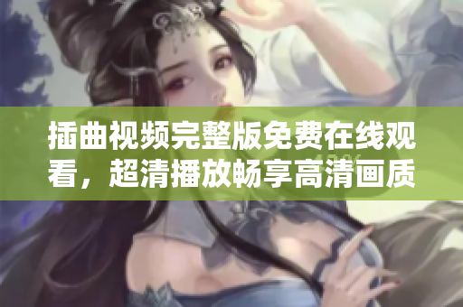 插曲视频完整版免费在线观看，超清播放畅享高清画质