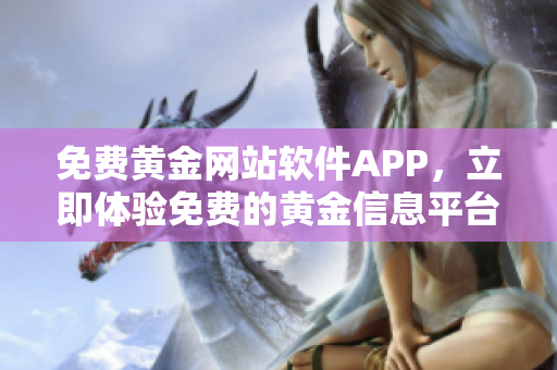 免费黄金网站软件APP，立即体验免费的黄金信息平台