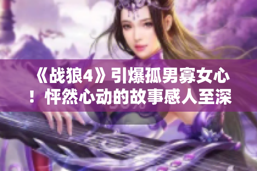 《战狼4》引爆孤男寡女心！怦然心动的故事感人至深！