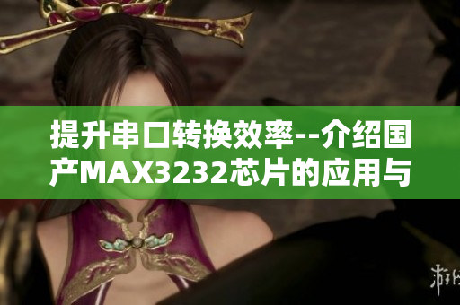 提升串口转换效率--介绍国产MAX3232芯片的应用与优势