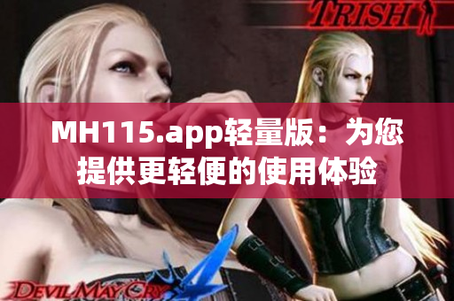 MH115.app轻量版：为您提供更轻便的使用体验