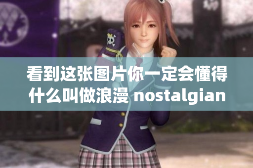 看到这张图片你一定会懂得什么叫做浪漫 nostalgian年代记