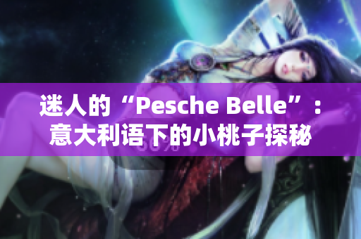 迷人的“Pesche Belle”：意大利语下的小桃子探秘