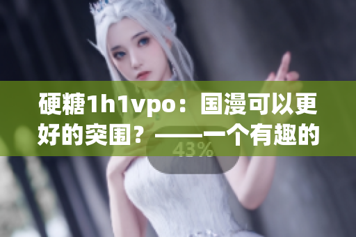 硬糖1h1vpo：国漫可以更好的突围？——一个有趣的制作团队