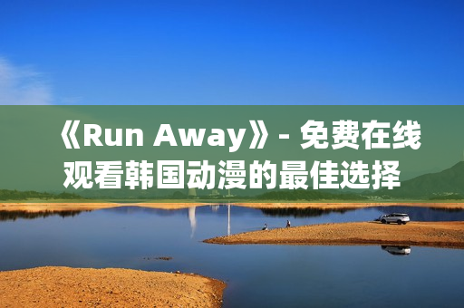 《Run Away》- 免费在线观看韩国动漫的最佳选择