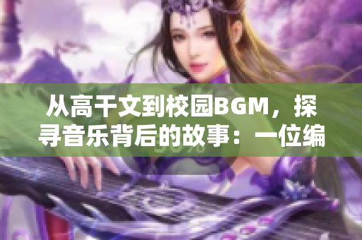 从高干文到校园BGM，探寻音乐背后的故事：一位编辑的心路历程