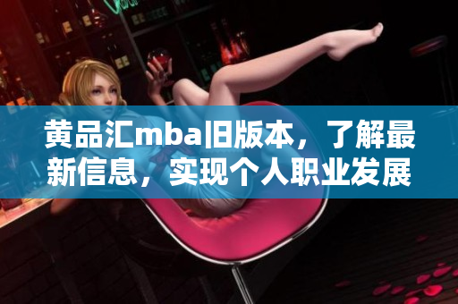 黄品汇mba旧版本，了解最新信息，实现个人职业发展