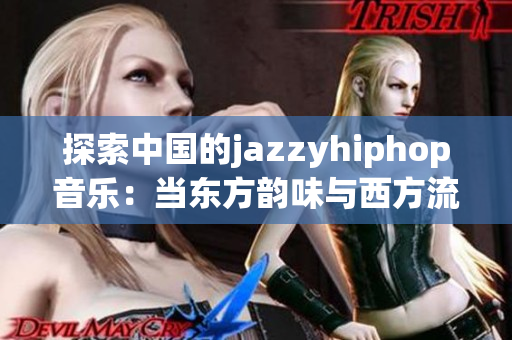 探索中国的jazzyhiphop音乐：当东方韵味与西方流行碰撞