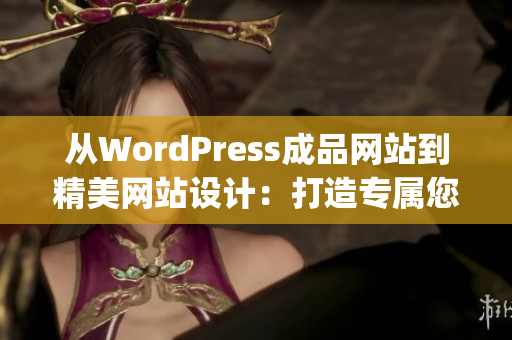 从WordPress成品网站到精美网站设计：打造专属您的完美网络门户(1)