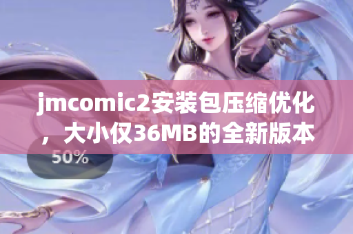 jmcomic2安装包压缩优化，大小仅36MB的全新版本！