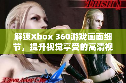 解锁Xbox 360游戏画面细节，提升视觉享受的高清视频线