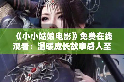 《小小姑娘电影》免费在线观看：温暖成长故事感人至深