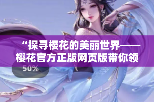 “探寻樱花的美丽世界——樱花官方正版网页版带你领略”