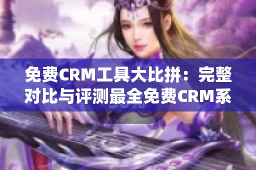 免费CRM工具大比拼：完整对比与评测最全免费CRM系统