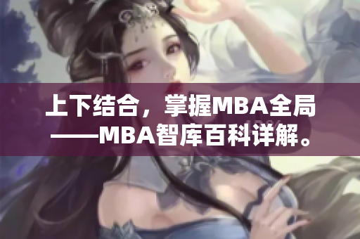 上下结合，掌握MBA全局——MBA智库百科详解。