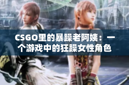 CSGO里的暴躁老阿姨：一个游戏中的狂躁女性角色