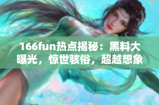 166fun热点揭秘：黑料大曝光，惊世骇俗，超越想象