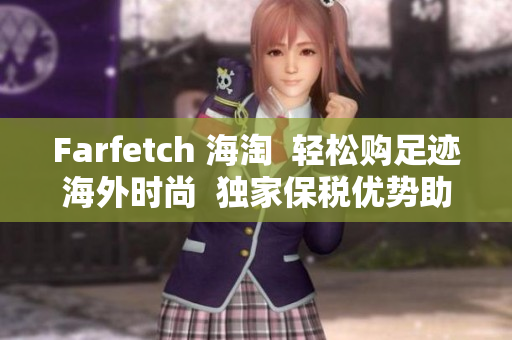 Farfetch 海淘  轻松购足迹海外时尚  独家保税优势助你省心购物 