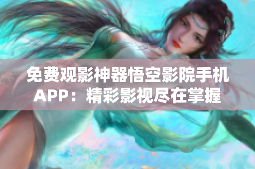 免费观影神器悟空影院手机APP：精彩影视尽在掌握