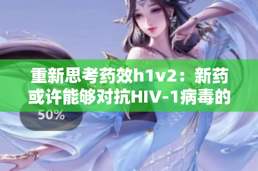 重新思考药效h1v2：新药或许能够对抗HIV-1病毒的耐药性