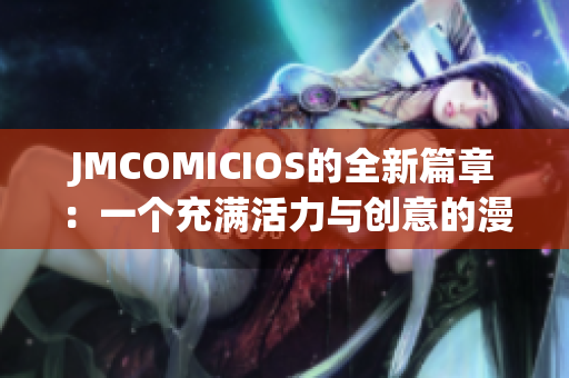 JMCOMICIOS的全新篇章：一个充满活力与创意的漫画世界