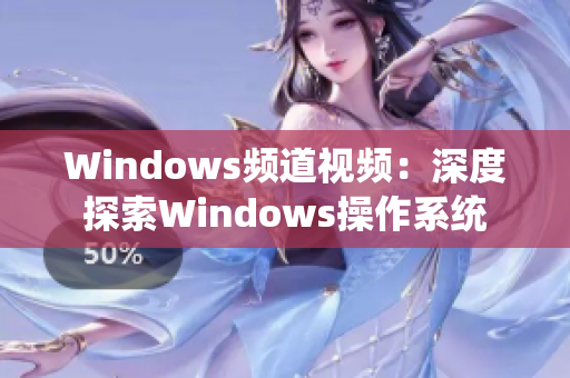 Windows频道视频：深度探索Windows操作系统