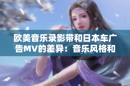 欧美音乐录影带和日本车广告MV的差异：音乐风格和拍摄方式的异同