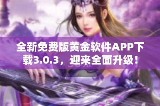 全新免费版黄金软件APP下载3.0.3，迎来全面升级！