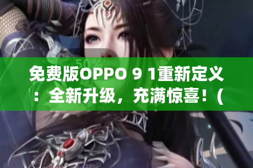 免费版OPPO 9 1重新定义：全新升级，充满惊喜！(1)