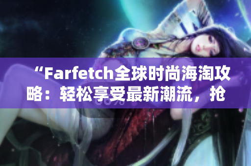 “Farfetch全球时尚海淘攻略：轻松享受最新潮流，抢购心仪设计师品牌！”