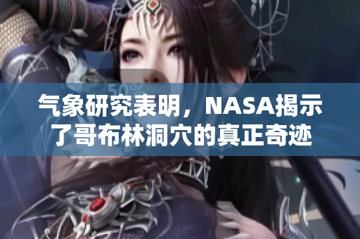 气象研究表明，NASA揭示了哥布林洞穴的真正奇迹